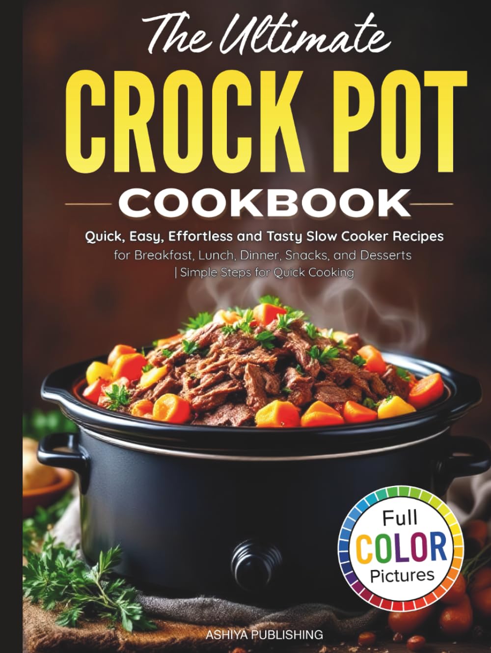 The Ultimate Crock Pot Cookbook: Quick, Easy, Effortless and Tasty Slow Cooker Recipes for Breakfast, Lunch, Dinner, Snacks, and Desserts | Simple Steps for Quick Cooking