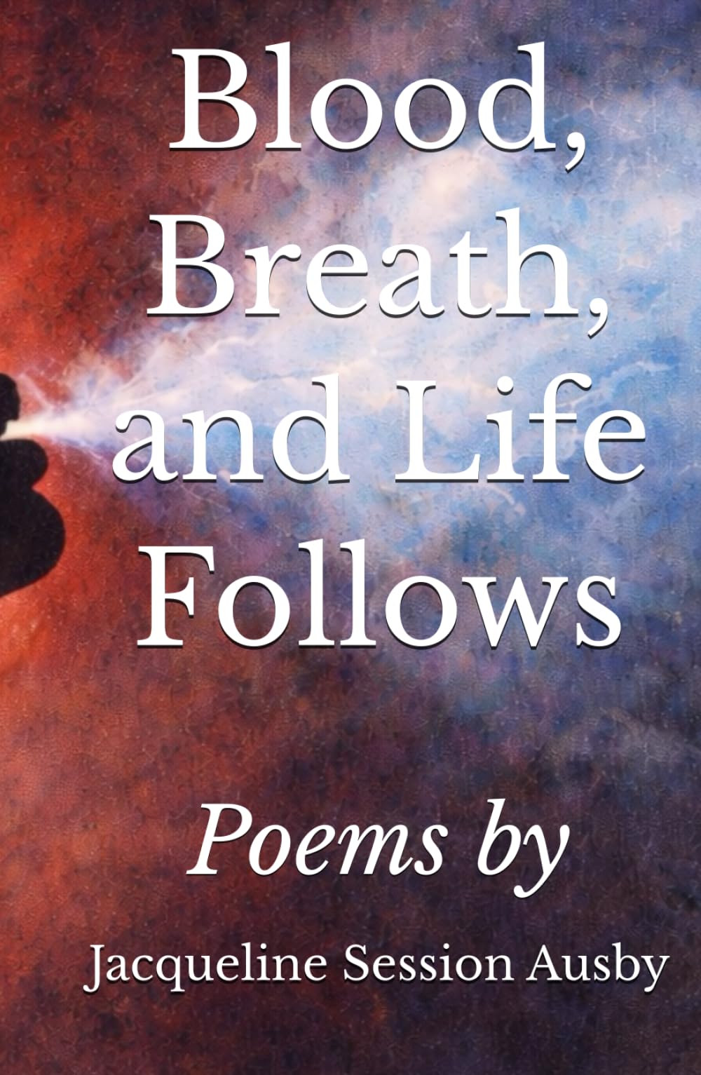 Blood, Breath, and Life Follows: Poems by