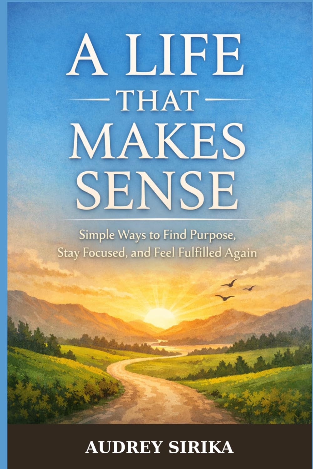 A Life That Makes Sense: Simple Ways to Find Purpose, Stay Focused, and Feel Fulfilled Again