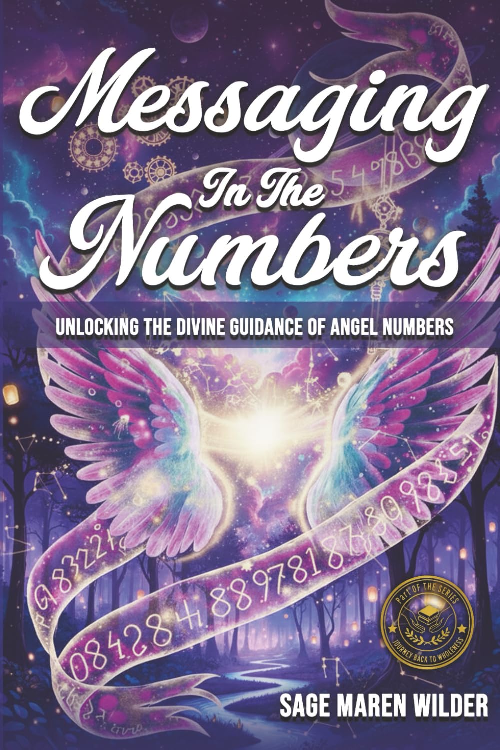 Messaging in the Numbers: Unlocking the Divine Guidance of Angel Numbers (The Journey Back to Wholeness Series)