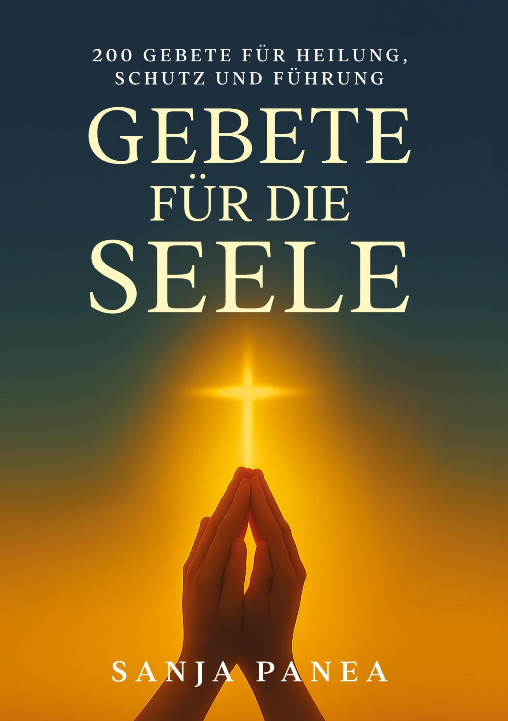 Gebete für die Seele: 200 Gebete für Heilung, Schutz und Führung