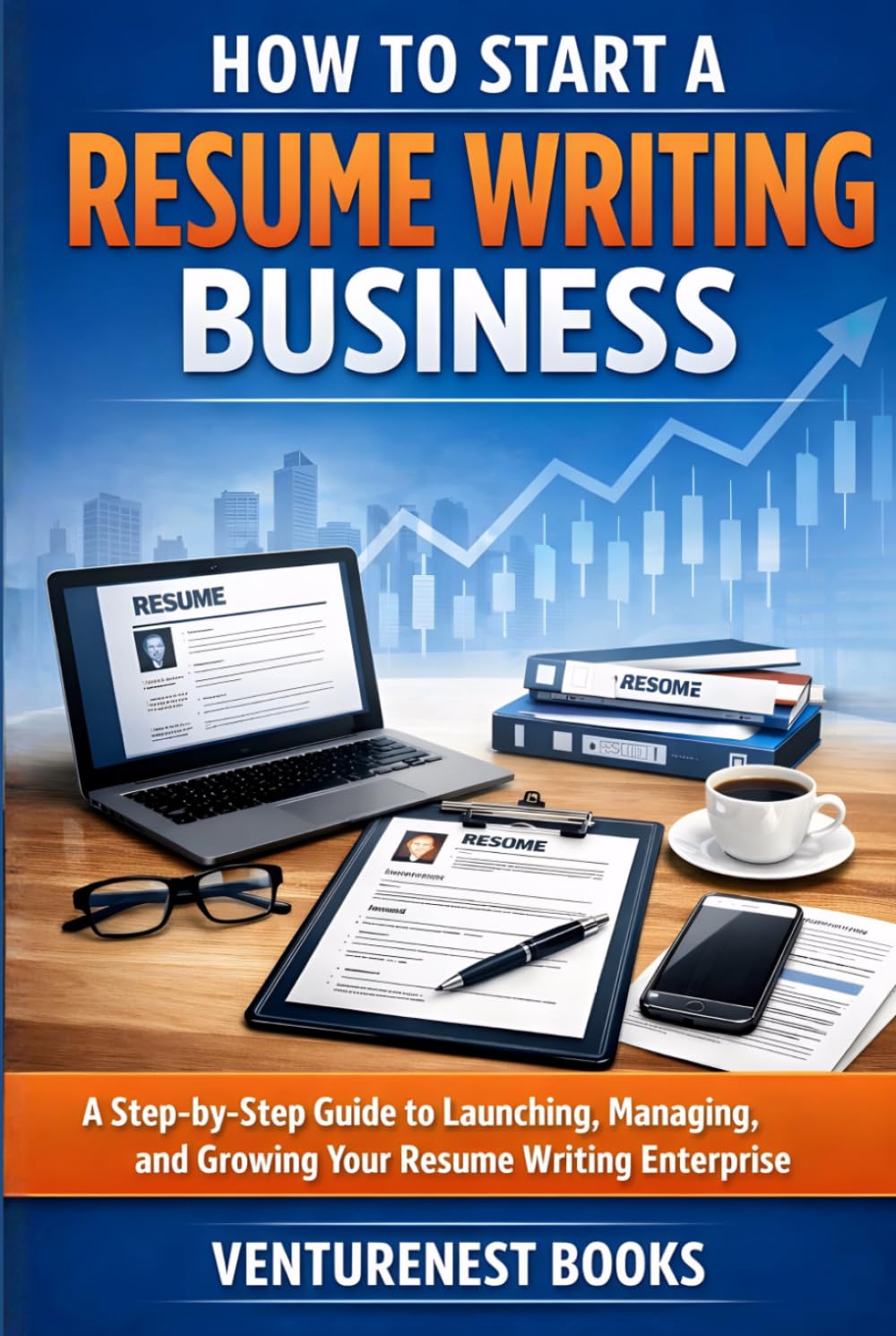 How To Start A Resume Writing Business: A Step-by-Step Guide to Launching, Managing, and Growing Your Resume Writing Enterprise
