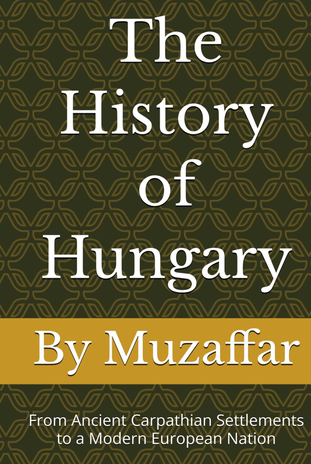The History of Hungary: From Ancient Carpathian Settlements to a Modern European Nation (history books)