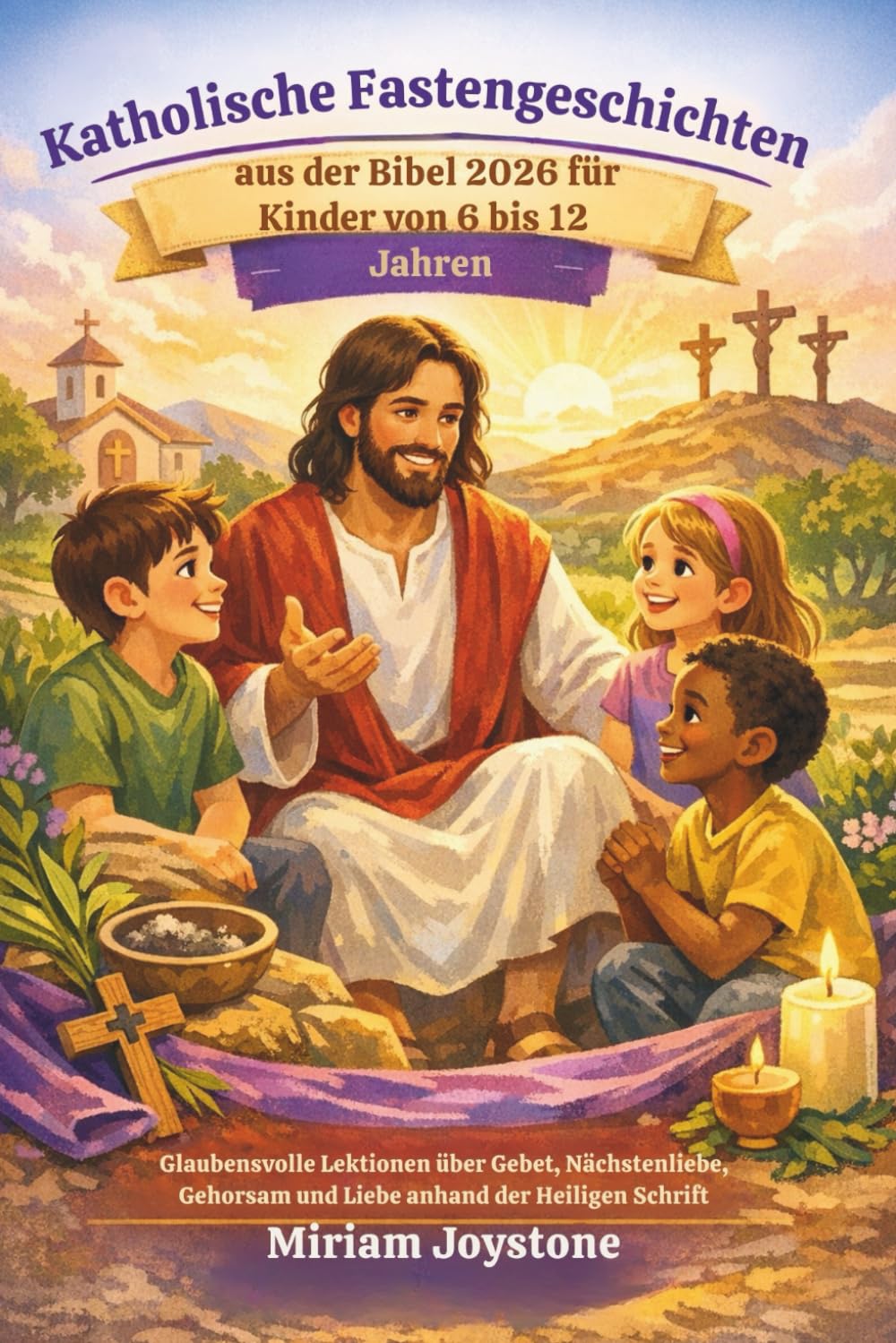 Katholische Fastengeschichten aus der Bibel 2026 für Kinder von 6 bis 12 Jahren: Glaubensvolle Lektionen über Gebet, Nächstenliebe, Gehorsam und Liebe anhand der Heiligen Schrift