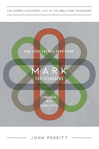 Mark for Teenagers: How Jesus Changes Everything, Study Guide with Leader's Notes (The Gospel-Centered Life in the Bible for Teenagers) (The Gospel-Centered Life for Students)