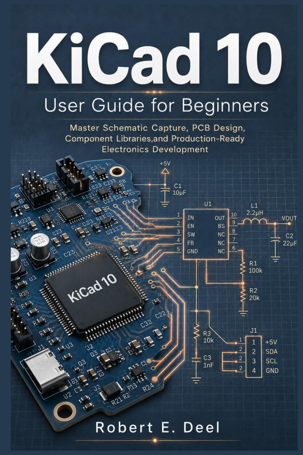 KiCad 10 User Guide for Beginners: Master Schematic Capture, PCB Design, Component Libraries,and Production-Ready Electronics Development