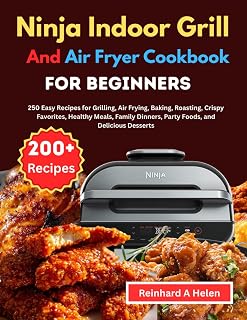 Ninja Indoor Grill and Air Fryer Cookbook for Beginners: 250 Easy Recipes for Grilling, Air Frying, Baking, Roasting, Crispy Favorites, Healthy Meals, ... Dinners, Party Foods, and Delicious Desserts