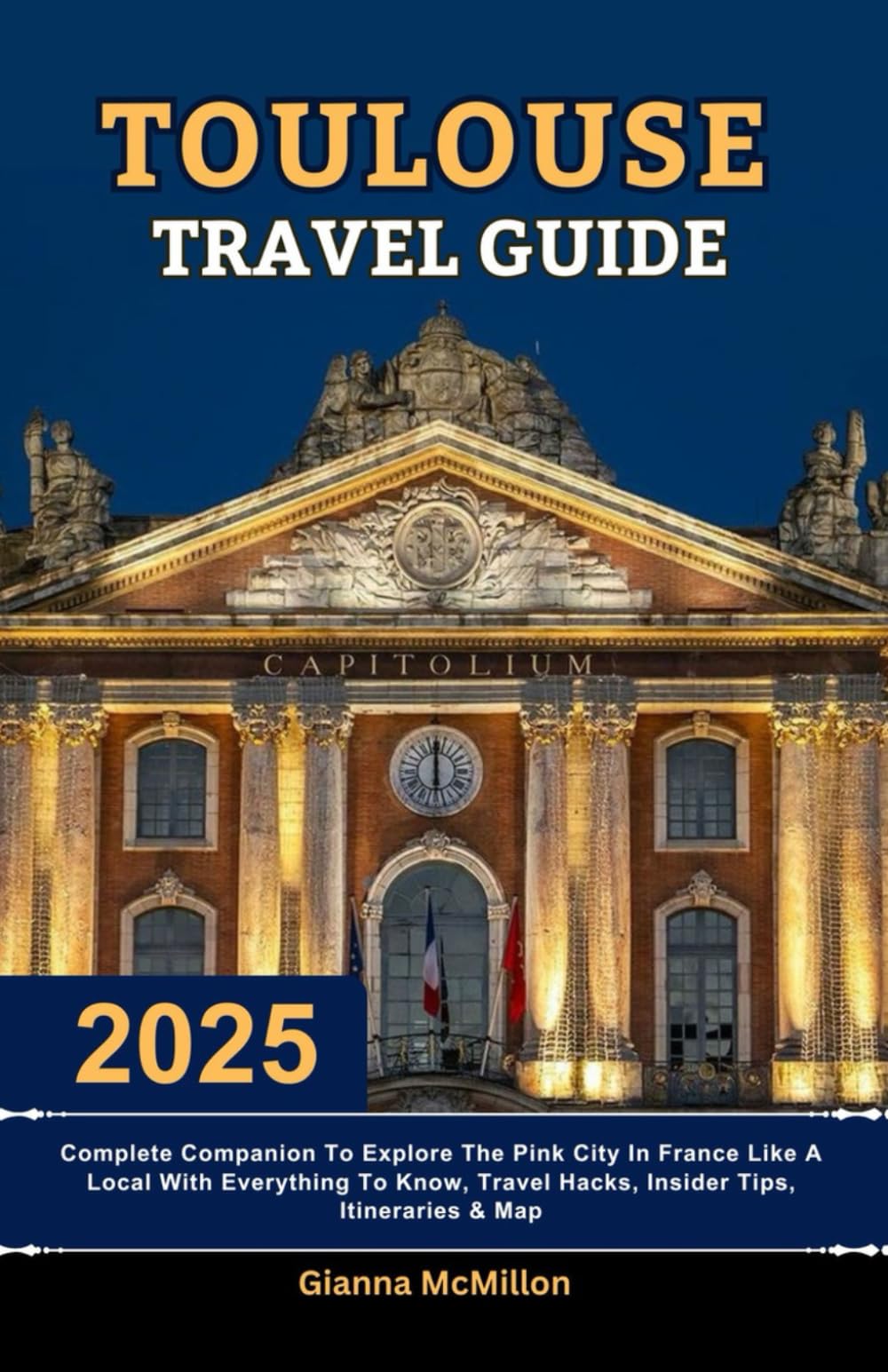 Toulouse Travel Guide: 2025 Complete Companion To Explore The Pink City In France Like A Local With Everything To Know, Travel Hacks, Insider Tips, ... Latest Unbeatable Editions With Map Guide)
