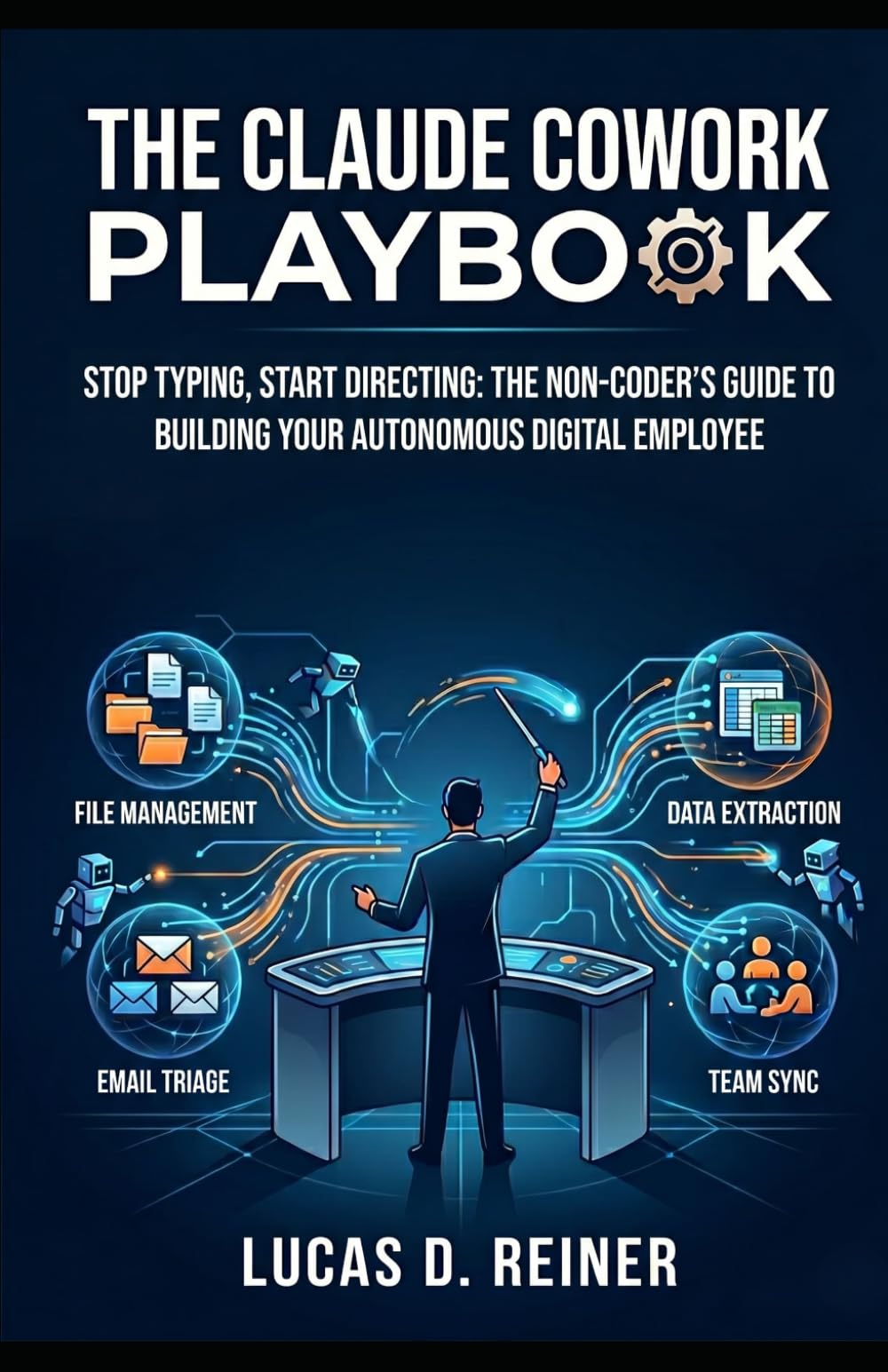 The Claude Cowork Playbook: Stop Typing, Start Directing: The Non-Coder's Guide to Building Your Autonomous Digital Employee (Claude Cowork Mastery Series)