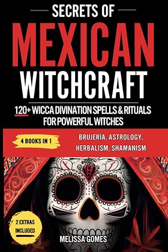 Secrets Of Mexican Witchcraft: 120+ Wicca Divination Spells &amp; Rituals For Powerful Witches. Brujeria, Astrology, Herbalism, Shamanism. Discover Your Inner Witch, Esoteric Magic &amp; Magical Charms