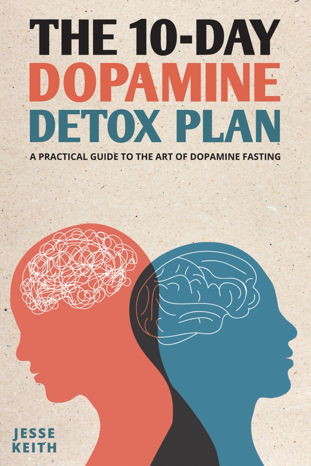 The 10-Day Dopamine Detox Plan: A Practical Guide to the Art of Dopamine Fasting