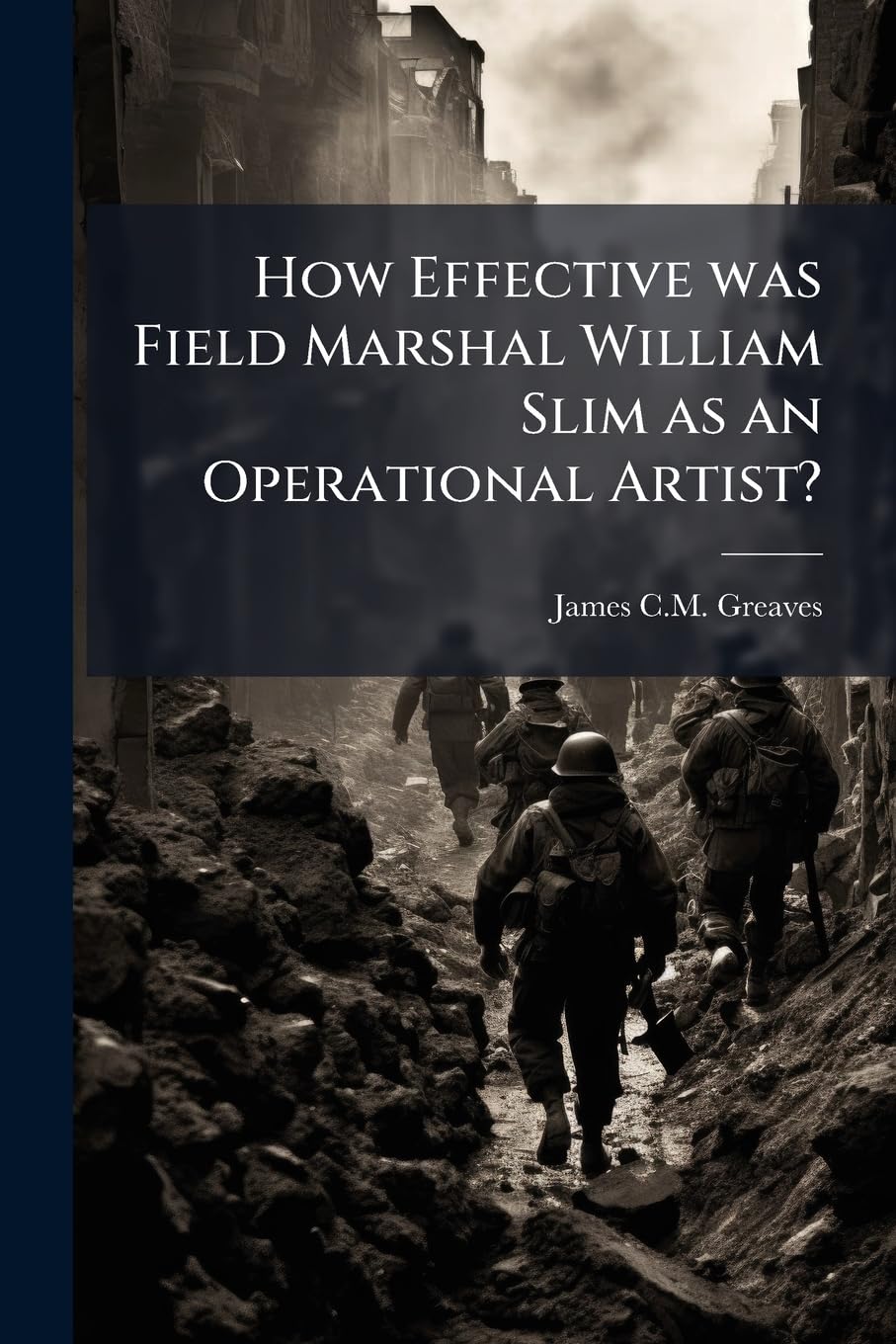 How Effective was Field Marshal William Slim as an Operational Artist?