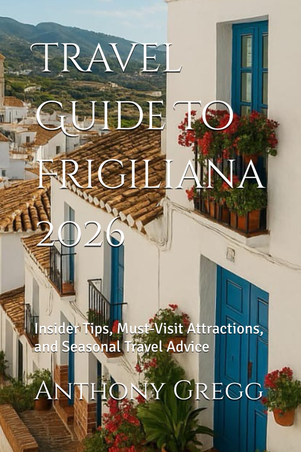 Travel Guide To Frigiliana 2026: Insider Tips, Must-Visit Attractions, and Seasonal Travel Advice