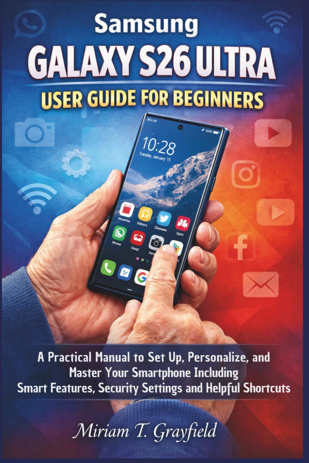 Samsung Galaxy S26 Ultra User Guide for Beginners: A Practical Manual to Set Up, Personalize and Master Your Smartphone with Ease — Including Smart ... User Guides for Beginners and Seniors)