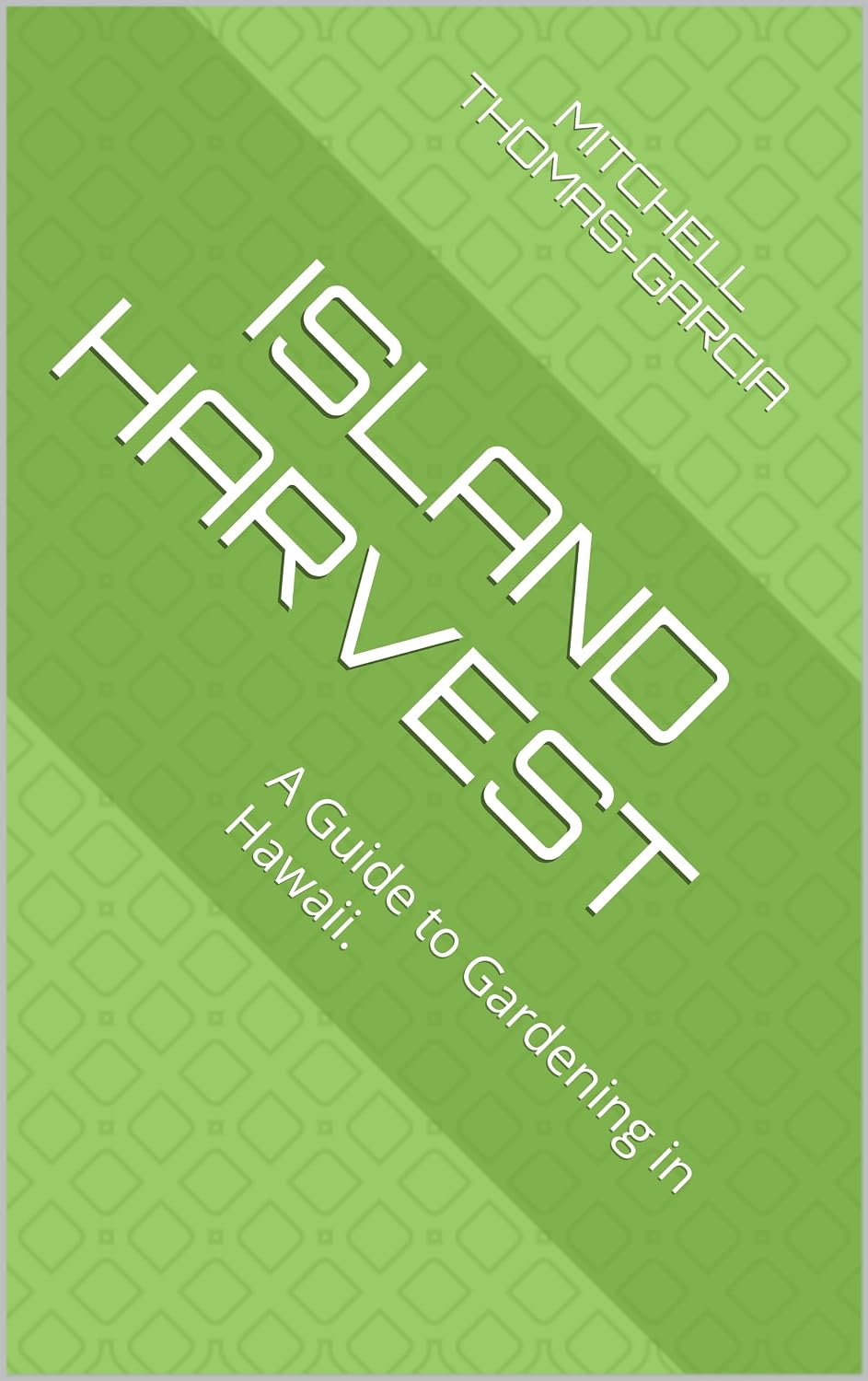 Island Harvest : A Guide to Gardening in Hawaii.
