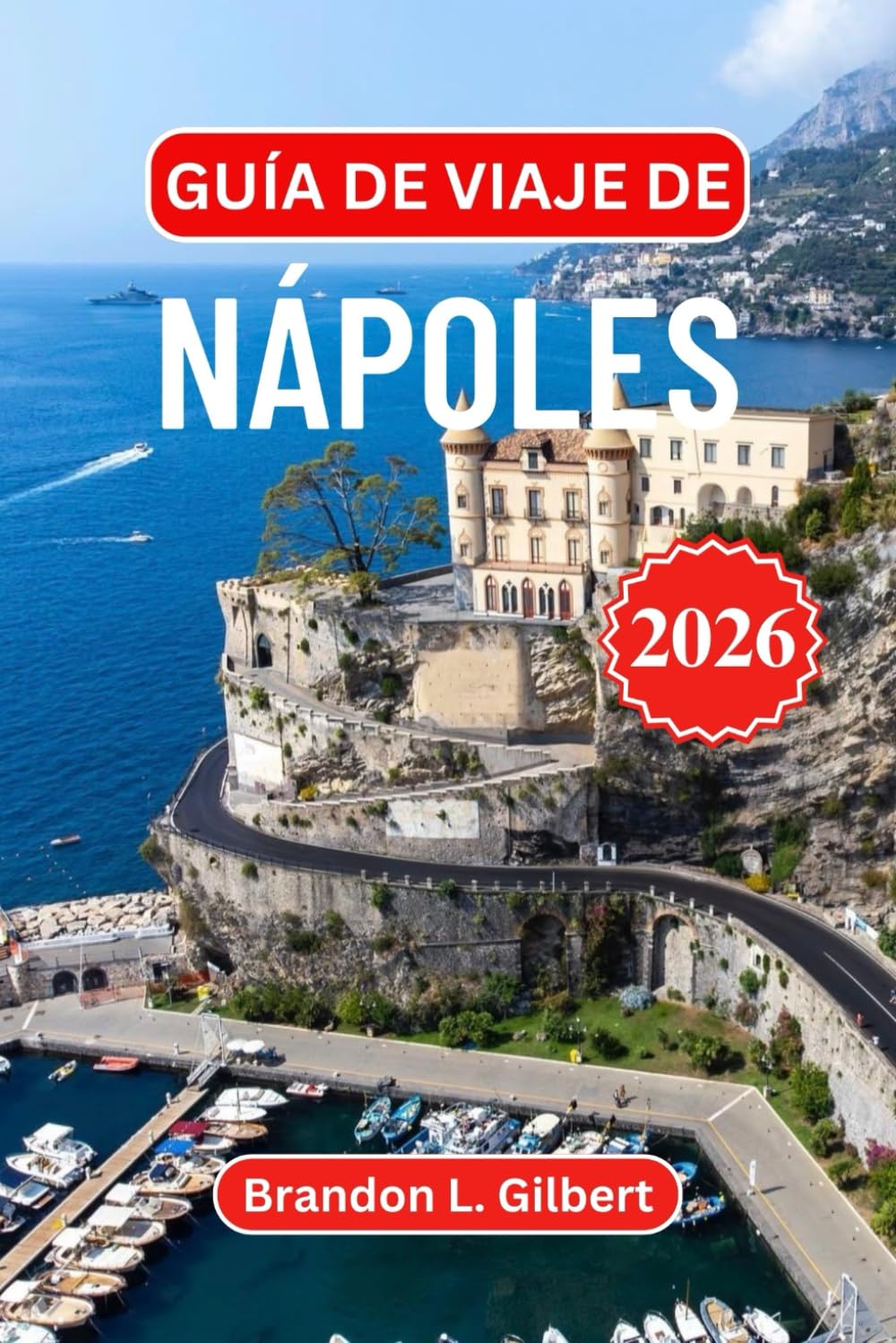Guía de viaje de Nápoles 2026: Descubra Pompeya, el Vesubio, ruinas subterráneas ocultas, escapadas al mar, gastronomía auténtica y vistas costeras ... con consejos prácticos para cada viajero