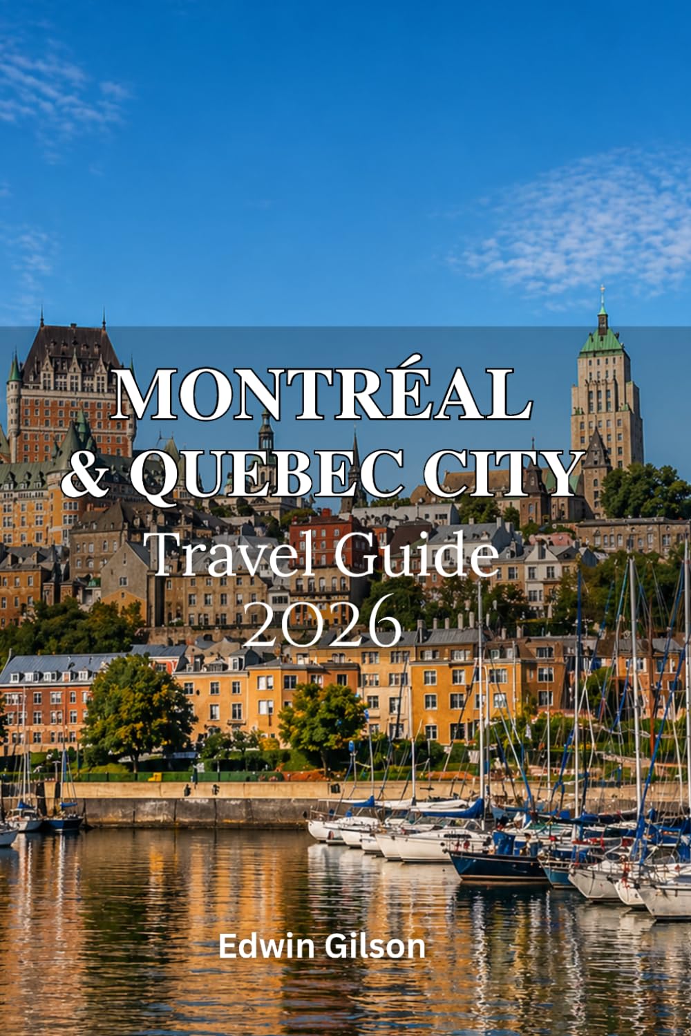 Montréal and Quebec City Travel Guide 2026: Your Ultimate Handbook to Montréal and Quebec City with Local Routes,Smart Planning Tips, and Real Travel Insights