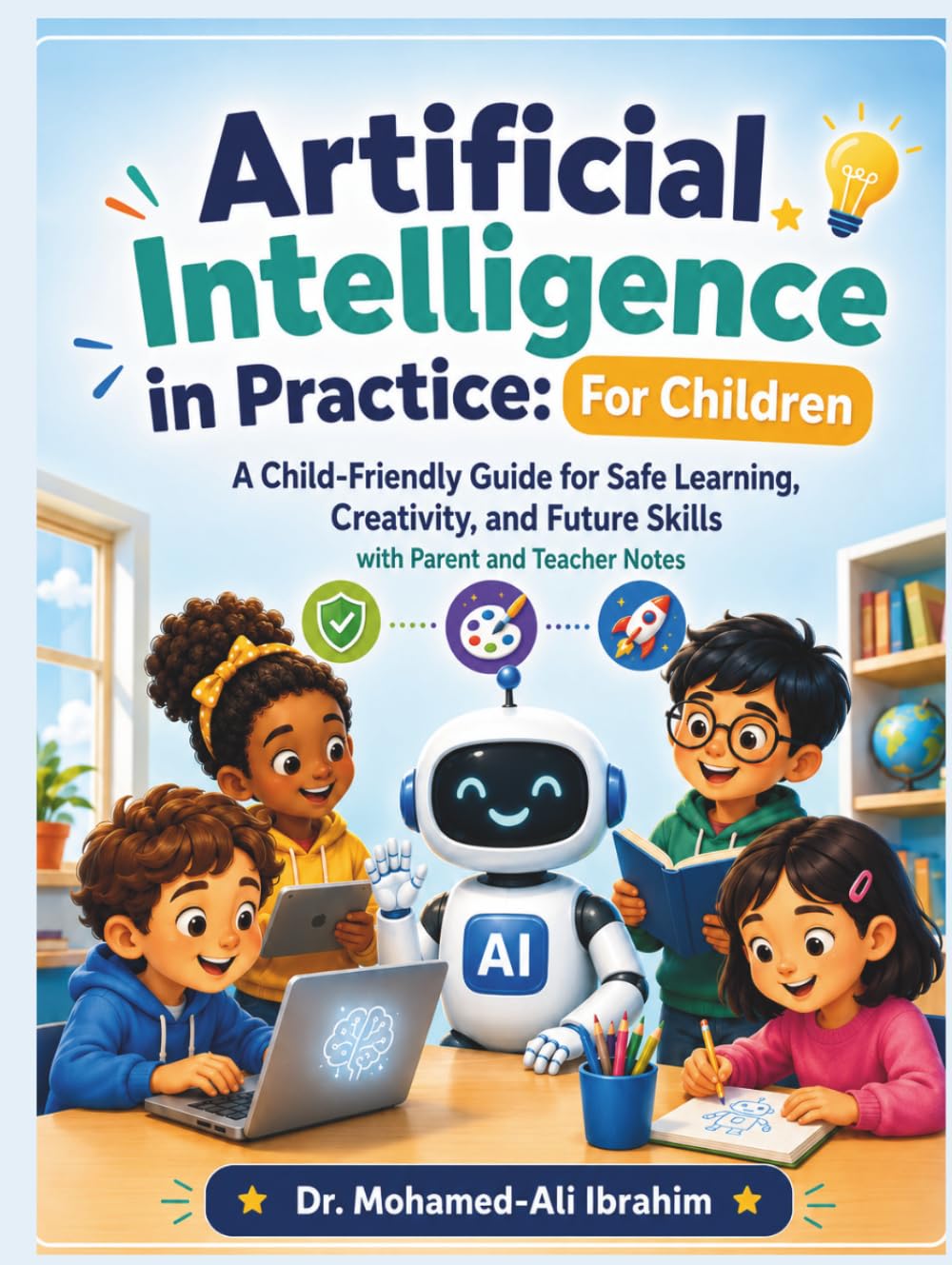 Artificial Intelligence in Practice: For Children: Friendly Guide for Safe Learning, Creativity, and Future Skills — with Parent and Teacher Notes (Series 1 AI for Individuals and Life Stages)