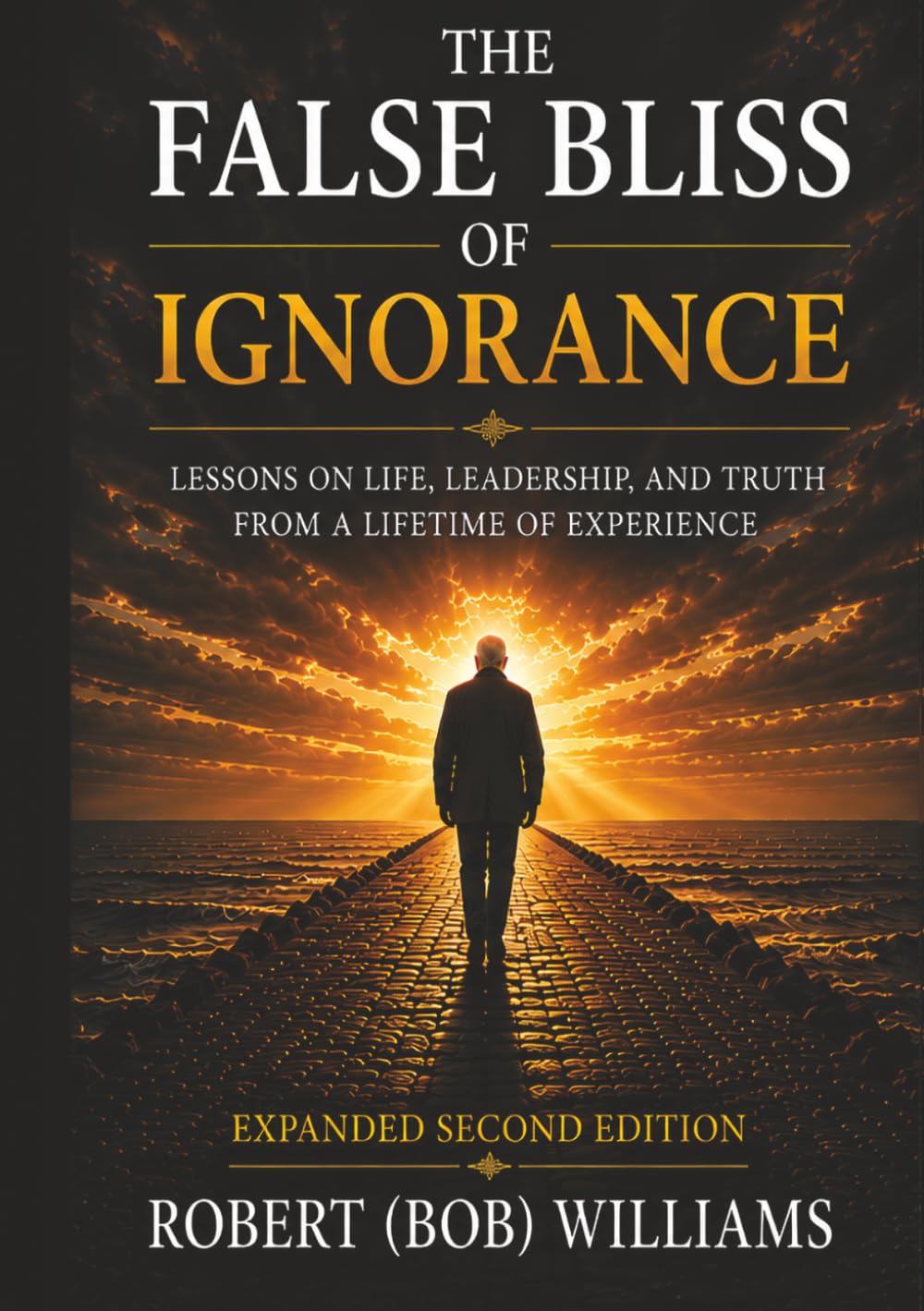 The False Bliss Of Ignorance: Lessons on Life, Leadership, and Truth from a Lifetime of Experience (Expanded Second Edition)