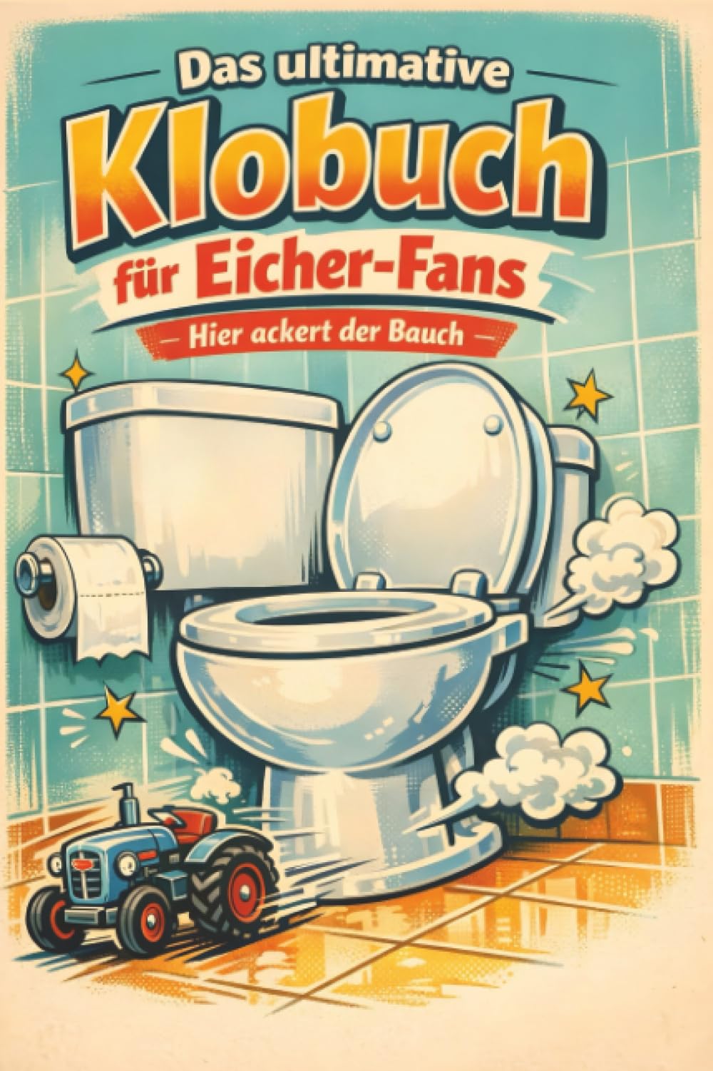 Das ultimative Klobuch für Eicher-Fans: Hier ackert der Bauch. Lustiges Geschenk mit Lifehacks, Fun Facts und Geschichten