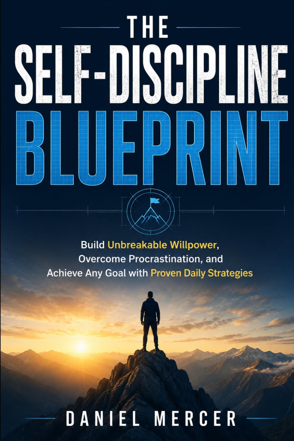 The Self-Discipline Blueprint: Build Unbreakable Willpower, Overcome Procrastination, and Achieve Any Goal with Proven Daily Strategies