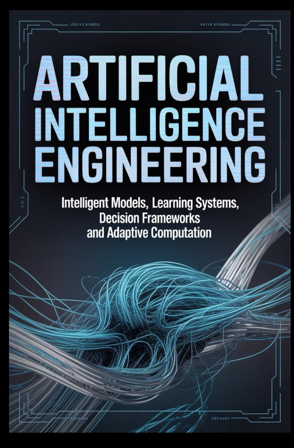 ARTIFICIAL INTELLIGENCE ENGINEERING: Intelligent models learning systems decision frameworks and adaptive computation