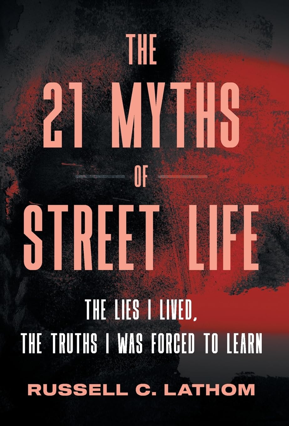 The 21 Myths of Street Life: The Lies I Lived, the Truths I Was Forced to Learn