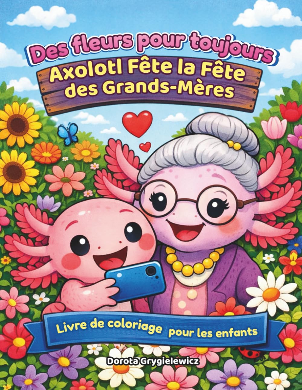 Des fleurs pour toujours - Axolotl Fête la Fête des Grands-mères - Livre de coloriage pour enfants: Livre de coloriage avec texte - raconte l'histoire ... fleurs et qui aime beaucoup sa grand-mère.