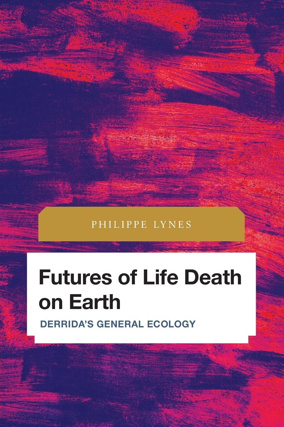 Futures of Life Death on Earth: Derrida's General Ecology (Future Perfect: Images of the Time to Come in Philosophy, Politics and Cultural Studies)