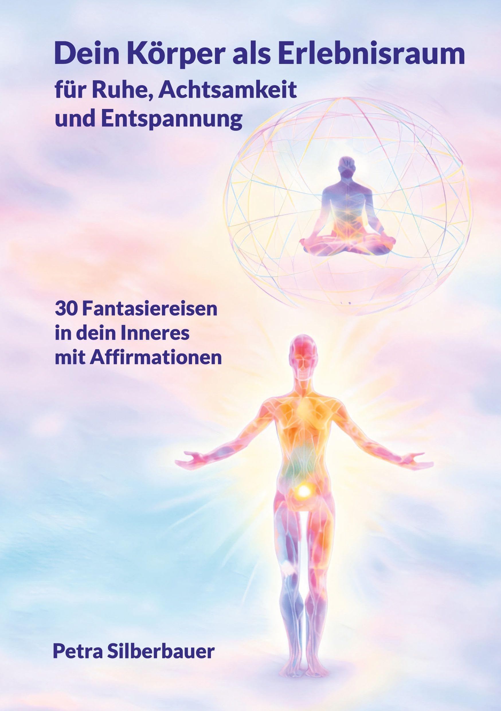 Dein Körper als Erlebnisraum für Ruhe, Achtsamkeit und Entspannung: 30 Fantasiereisen mit Affirmationen in Dein Inneres: 30 Fantasiereisen in Dein ... Entspannungsgeschichten - Mix für Erwachsene)