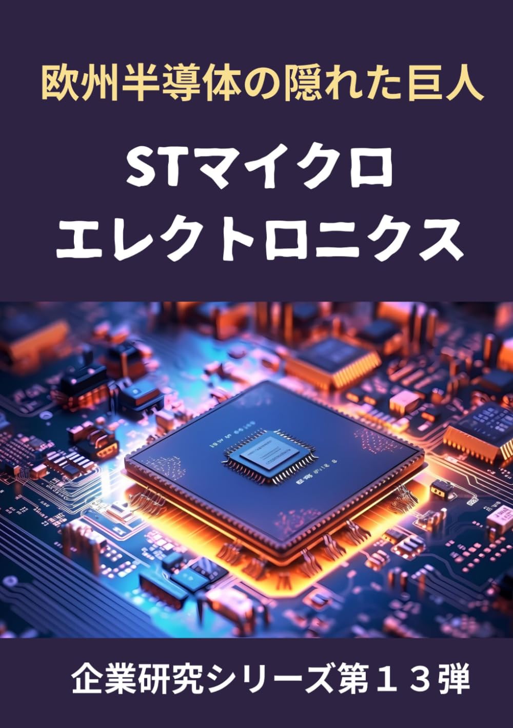 欧州半導体の隠れた巨人 STマイクロエレクトロニクス: 自動車 電力制御 マイコン 宇宙チップで 世界を支える企業の正体 (企業研究シリーズ第１３弾)