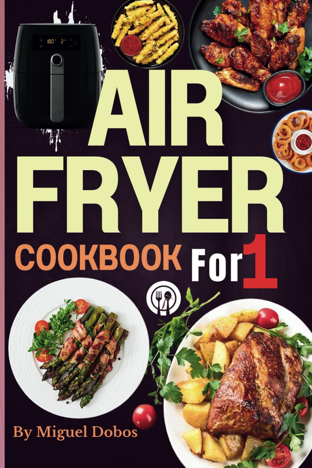 Solo Air Fryer Cookbook: Perfectly Portioned Recipes for One: Quick & Easy, Single-Serve Meals with Original Images