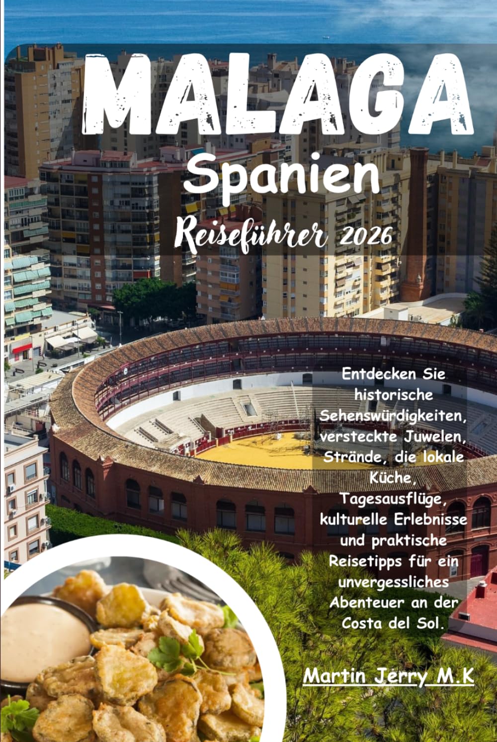 Malaga Spanien Reiseführer 2026: Entdecken Sie historische Sehenswürdigkeiten versteckte Juwelen Strände die lokale Küche Tagesausflüge kulturelle ... Abenteuer an der Costa del Sol.