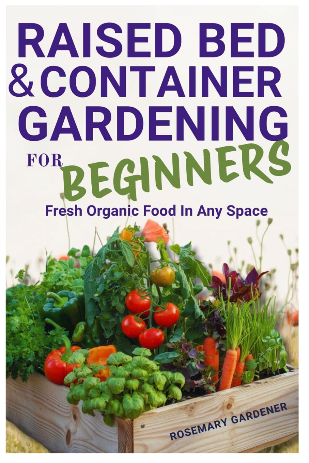 Raised Bed & Container Gardening for Beginners: Fresh Organic Food in Any Space