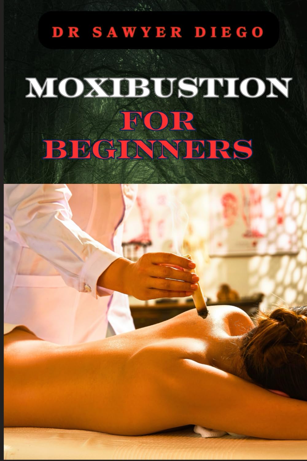 MOXIBUSTION FOR BEGINNERS: Comprehensive Guide To Techniques, Benefits For Optimal Health And Wellness