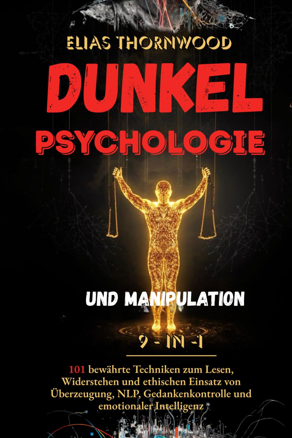Dunkle Psychologie und Manipulation – 9-in-1: 101 bewährte Techniken zum Lesen, Widerstehen und ethischen Einsatz von Überzeugung, NLP, Gedankenkontrolle und emotionaler Intelligenz