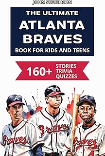 The Ultimate Atlanta Braves Book For Kids And Teens: 160+ Fun, Surprising, And Educational Stories And Trivia Quizzes About Players And History (MLB Baseball Books For Kids And Teens)