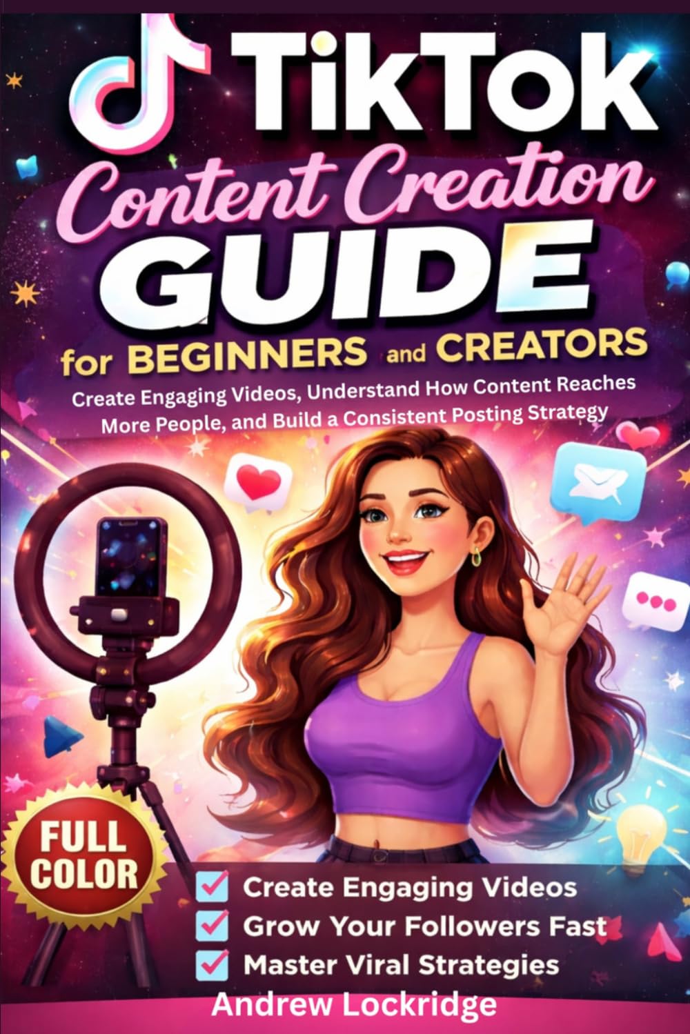 TikTok Content Creation Guide for Beginners and Creators: Create Engaging Videos, Understand How Content Reaches More People, and Build a Consistent Posting Strategy (FULL COLOR) (Software books)
