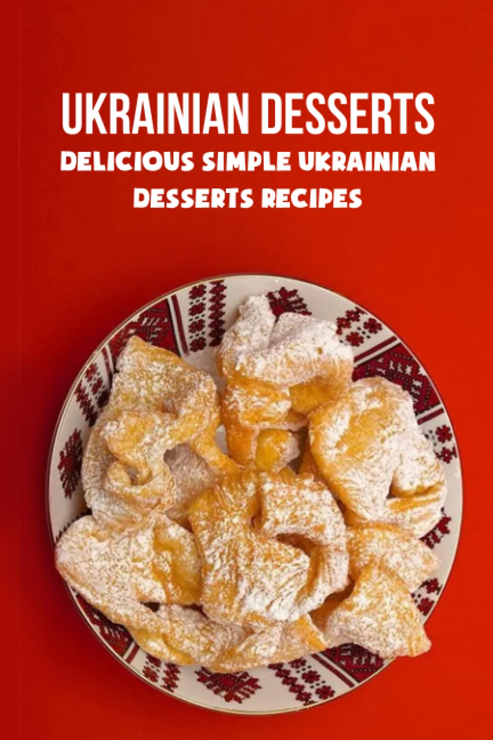 Ukrainian Desserts: Delicious Simple Ukrainian Desserts Recipes: Ukrainian Desserts You'll Obsess Over