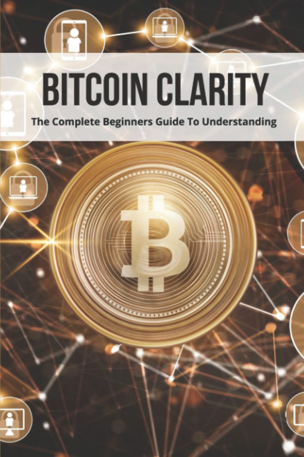Bitcoin Clarity: The Complete Beginners Guide To Understanding : Harriston,  Mickey: Amazon.sg: Books