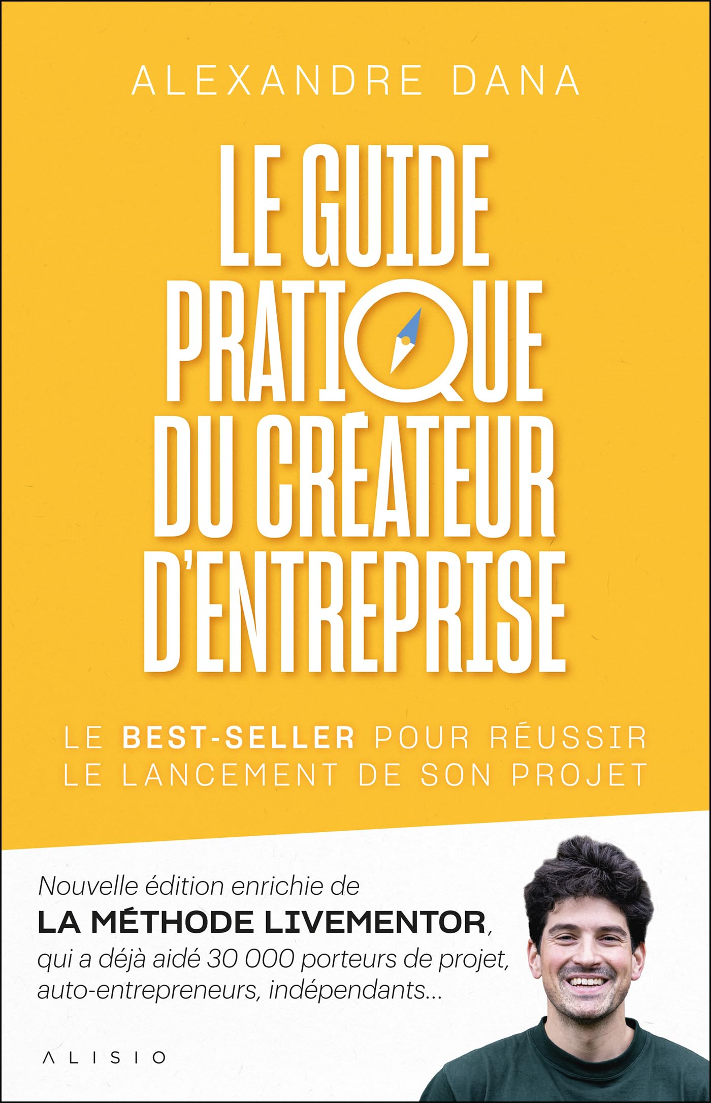 Le guide pratique du créateur d'entreprise: Nouvelle édition enrichie de LA MÉTHODE LIVEMENTOR, qui a déjà aidé 30 000 porteurs de projet, auto-​entrepreneurs, indépendants…