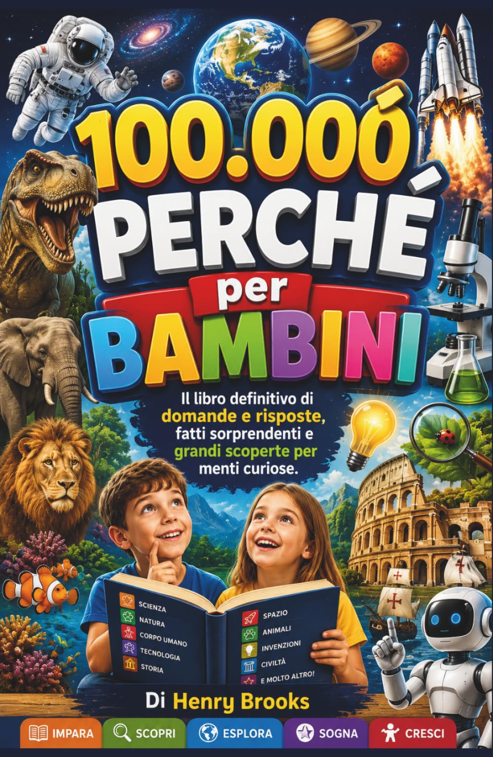 100000 Perché per Bambini: Il libro definitivo di domande e risposte, fatti sorprendenti e grandi scoperte per menti curiose