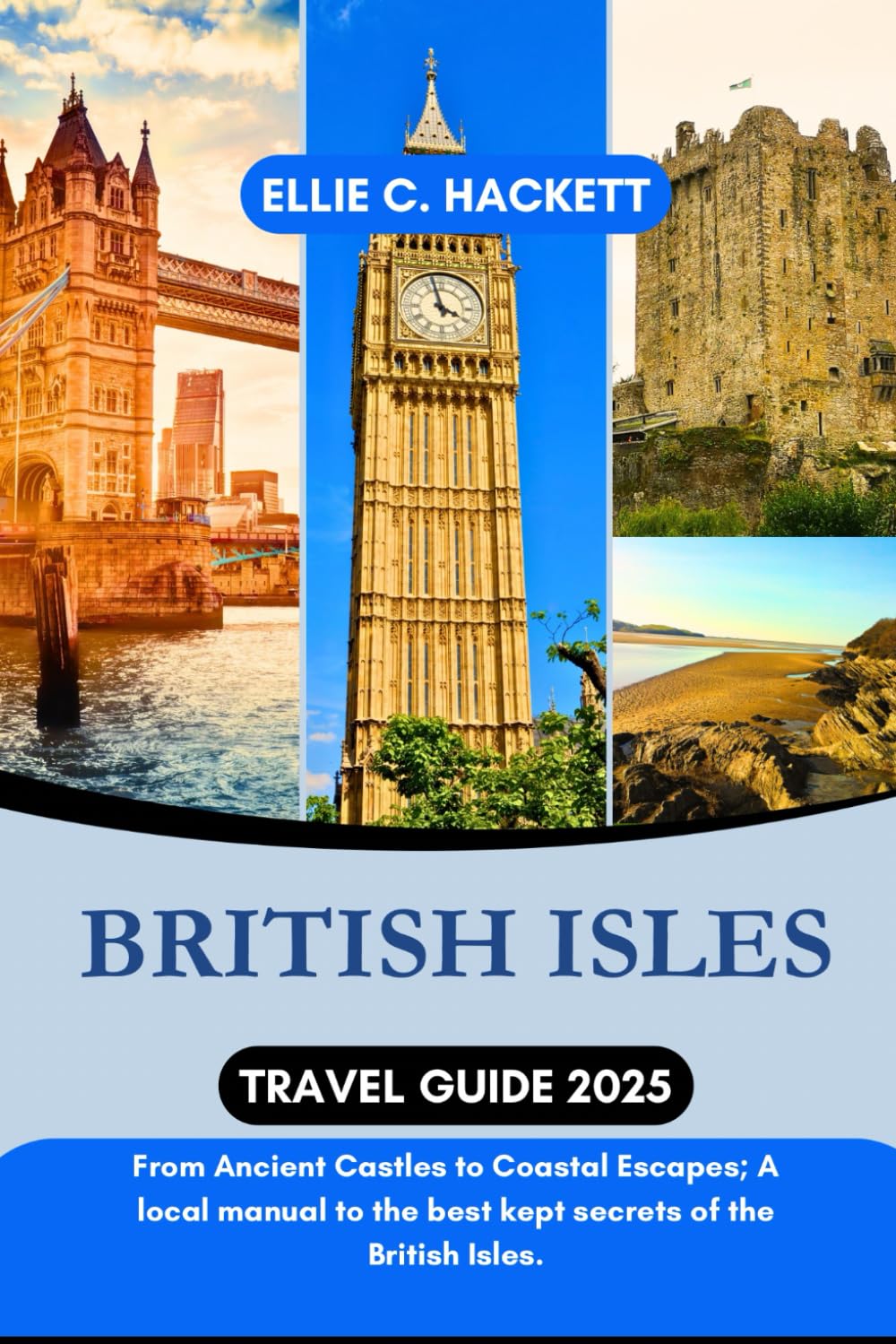 British Isles Travel Guide 2025: From Ancient Castles to Coastal Escapes; A local manual to the best kept secrets of the British Isles