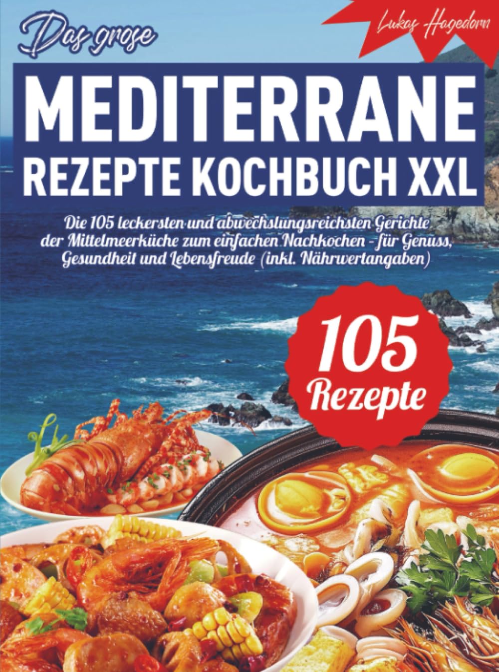 Das große mediterrane Rezepte Kochbuch XXL: Die 105 leckersten und abwechslungsreichsten Gerichte der Mittelmeerküche zum einfachen Nachkochen – für Genuss, Gesundheit und Lebensfreude (inkl. Nä