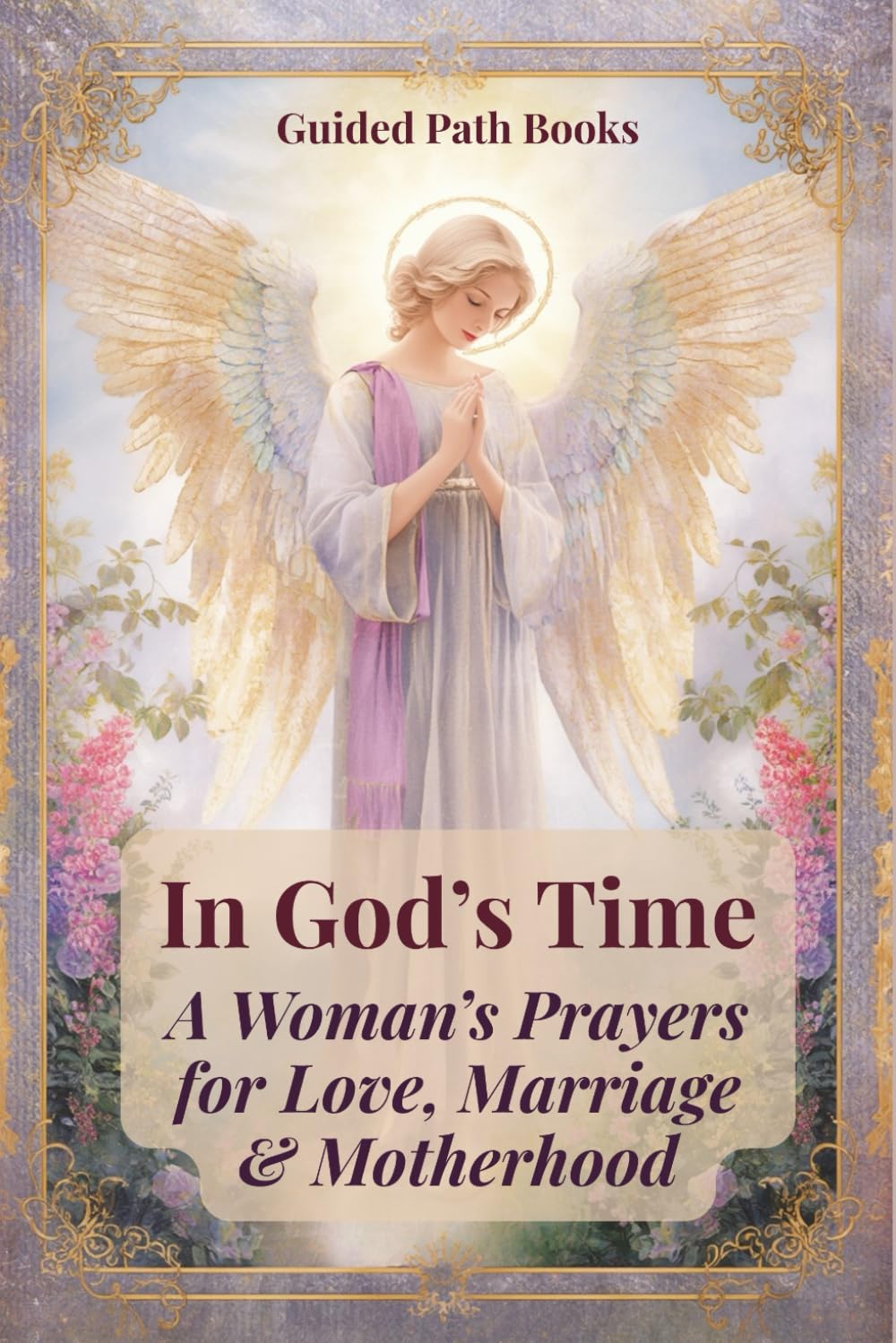 In God’s Time: A Woman’s Prayers for Love, Marriage & Motherhood: A Prayer Book for Women Seeking Love, Healing, Protection and Guidance While Trusting God’s Perfect Timing