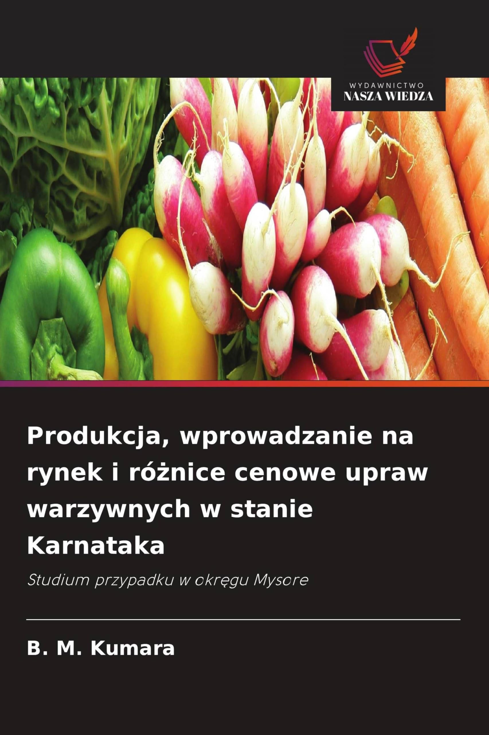 Produkcja, wprowadzanie na rynek i ró¿nice cenowe upraw warzywnych w stanie Karnataka: Studium przypadku w okr¿gu Mysore