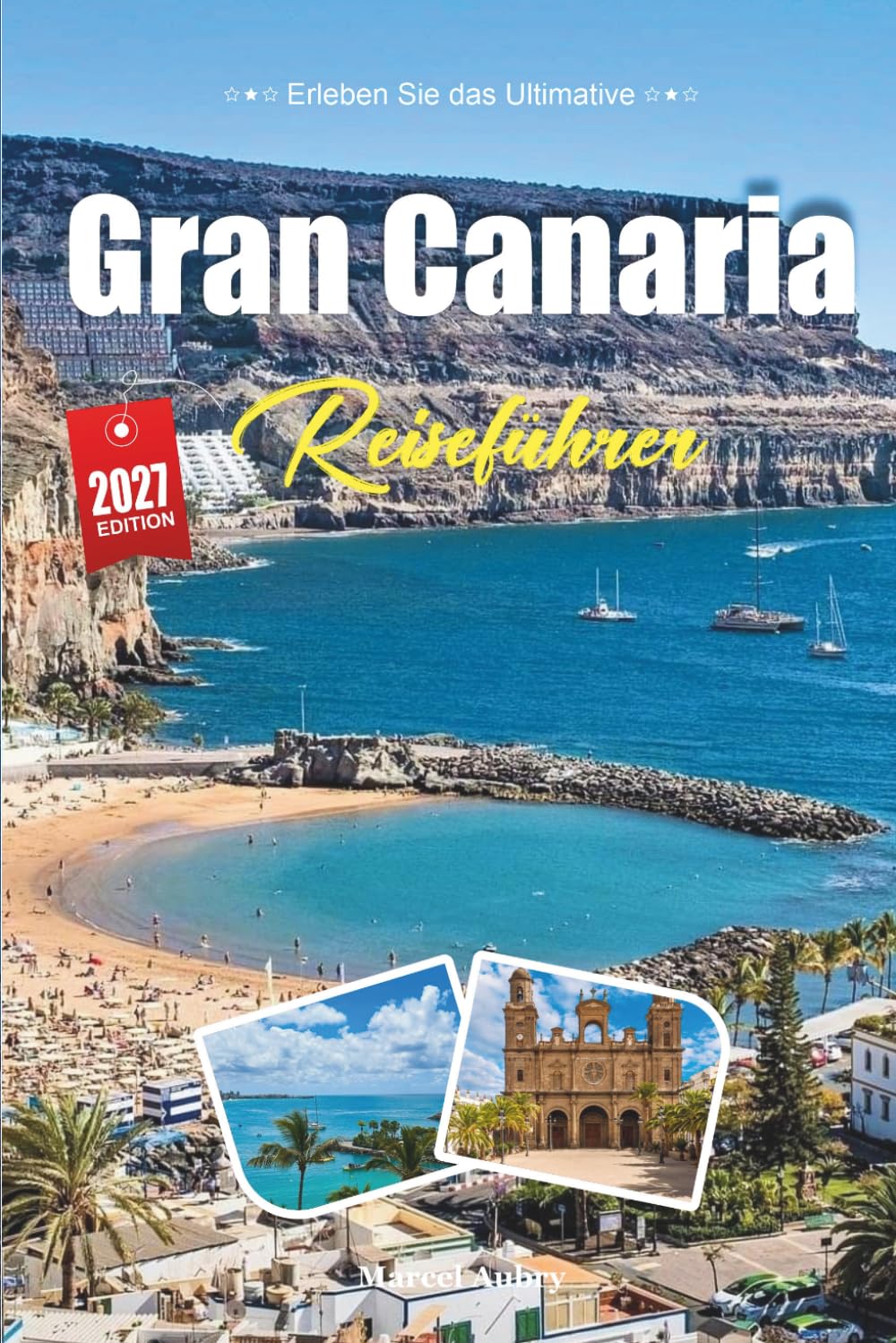 GRAN CANARIA REISEFÜHRER 2027: Entdecken Sie einen unvergesslichen Urlaub mit Top-Stränden, landschaftlich reizvollen Routen, lokalem Essen, Tagesausflügen, Hotels und günstigen Reisetipps.