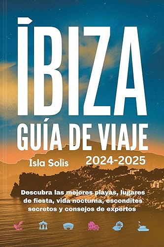 IBIZA GUÍA DE VIAJE 2024-2025: Descubra las mejores playas, lugares de fiesta, vida nocturna, escondites secretos y consejos de expertos (Spanish Edition)