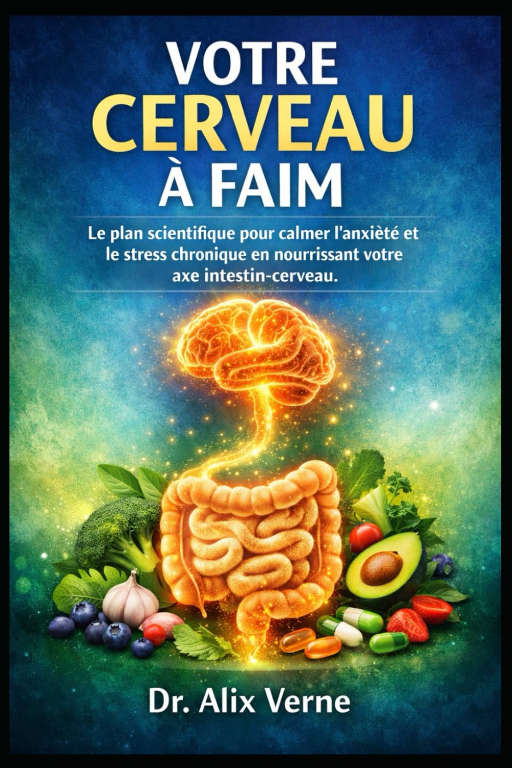 Votre Cerveau a Faim: Le plan scientifique pour calmer l’anxiété et le stress chronique en nourrissant votre axe intestin-cerveau.