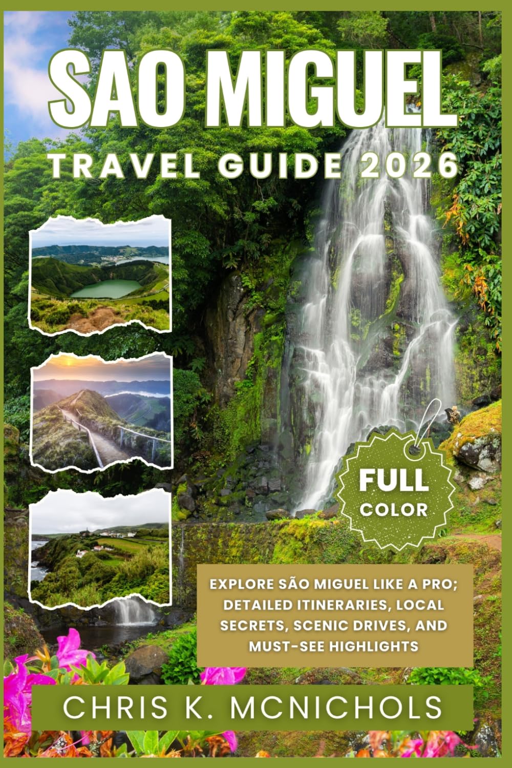 SAO MIGUEL TRAVEL GUIDE: Explore São Miguel Like a Pro; Detailed Itineraries, Local Secrets, Scenic Drives, and Must-See Highlights